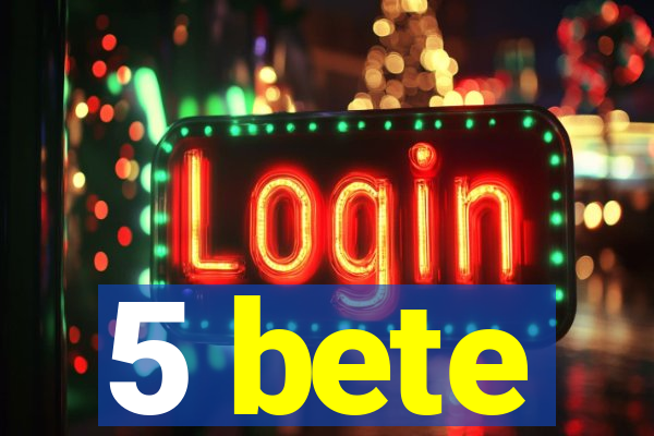 5 bete